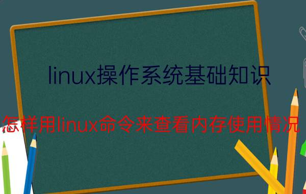 linux操作系统基础知识 怎样用linux命令来查看内存使用情况？